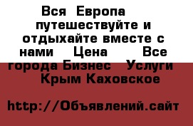 Вся  Европа.....путешествуйте и отдыхайте вместе с нами  › Цена ­ 1 - Все города Бизнес » Услуги   . Крым,Каховское